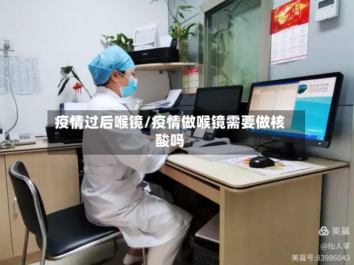 疫情过后喉镜/疫情做喉镜需要做核酸吗-第2张图片