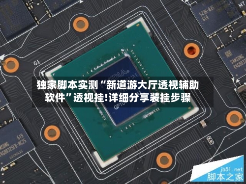 独家脚本实测“新道游大厅透视辅助软件”透视挂!详细分享装挂步骤
