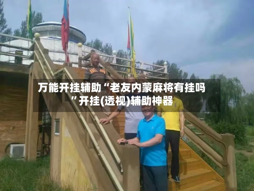 万能开挂辅助“老友内蒙麻将有挂吗”开挂(透视)辅助神器