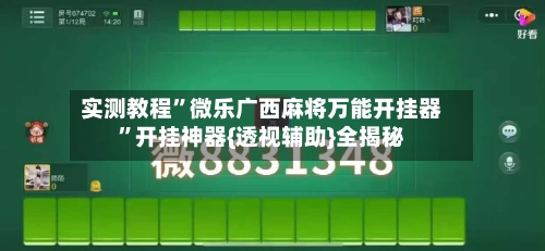 实测教程”微乐广西麻将万能开挂器”开挂神器{透视辅助}全揭秘
