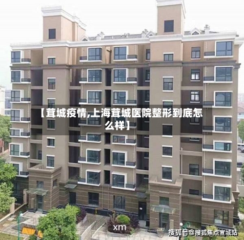 【茸城疫情,上海茸城医院整形到底怎么样】-第2张图片