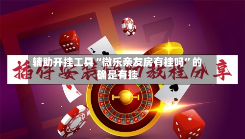 辅助开挂工具“微乐亲友房有挂吗”的确是有挂-第3张图片