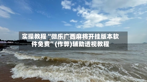 实操教程“微乐广西麻将开挂版本软件免费”(作弊)辅助透视教程