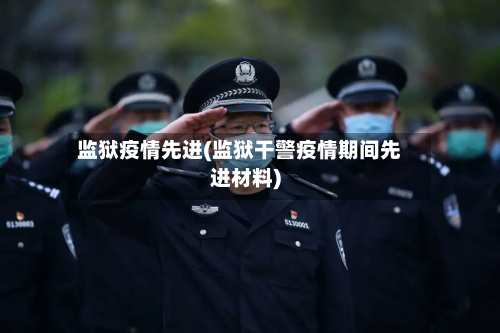 监狱疫情先进(监狱干警疫情期间先进材料)-第2张图片