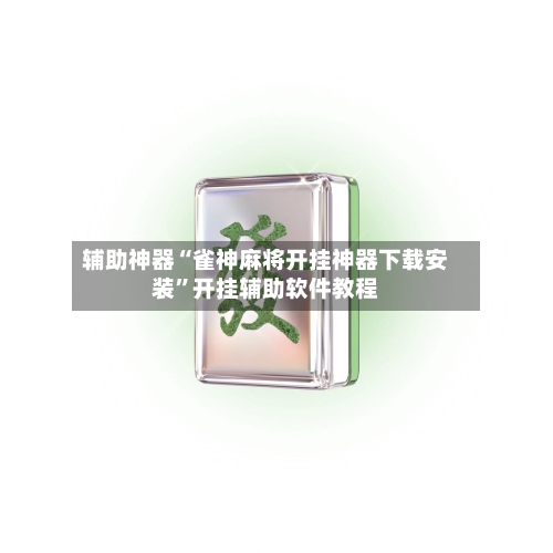 辅助神器“雀神麻将开挂神器下载安装”开挂辅助软件教程