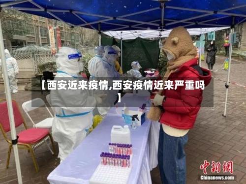 【西安近来疫情,西安疫情近来严重吗】