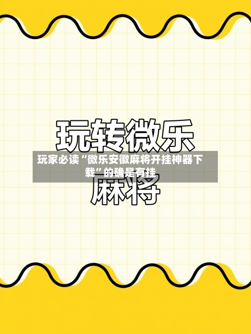 玩家必读“微乐安徽麻将开挂神器下载”的确是有挂