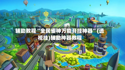 辅助教程“全民雀神万能开挂神器”(透视挂)辅助神器教程-第2张图片