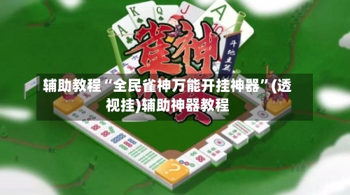 辅助教程“全民雀神万能开挂神器”(透视挂)辅助神器教程