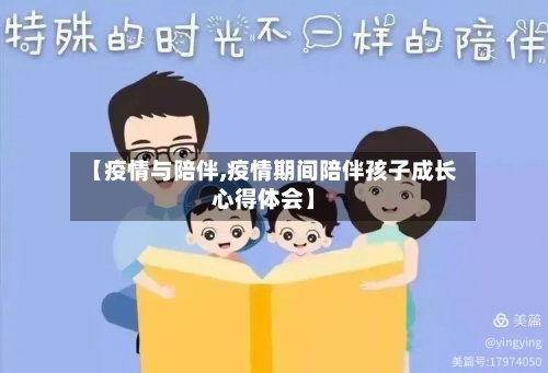 【疫情与陪伴,疫情期间陪伴孩子成长心得体会】