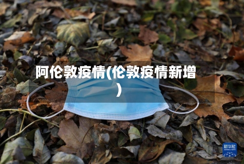 阿伦敦疫情(伦敦疫情新增)