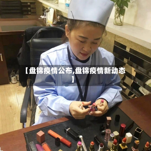 【盘锦疫情公布,盘锦疫情新动态】-第3张图片