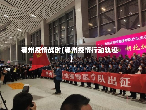 鄂州疫情战时(鄂州疫情行动轨迹)