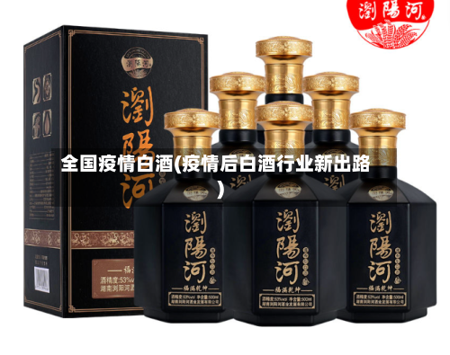 全国疫情白酒(疫情后白酒行业新出路)