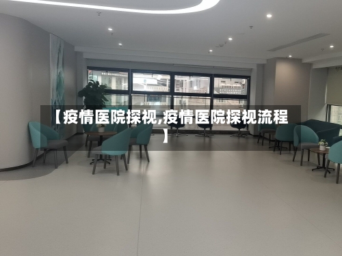 【疫情医院探视,疫情医院探视流程】-第1张图片