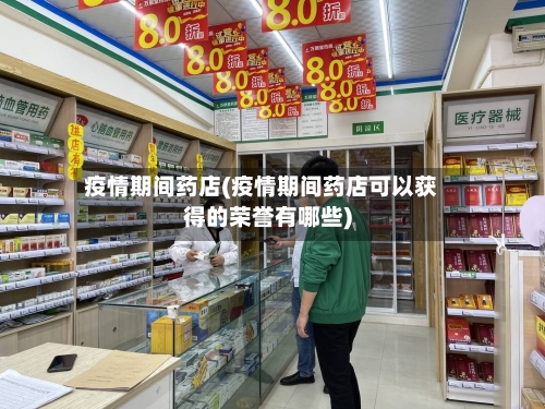 疫情期间药店(疫情期间药店可以获得的荣誉有哪些)-第1张图片