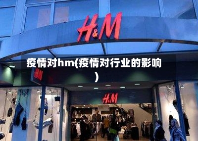 疫情对hm(疫情对行业的影响)-第3张图片