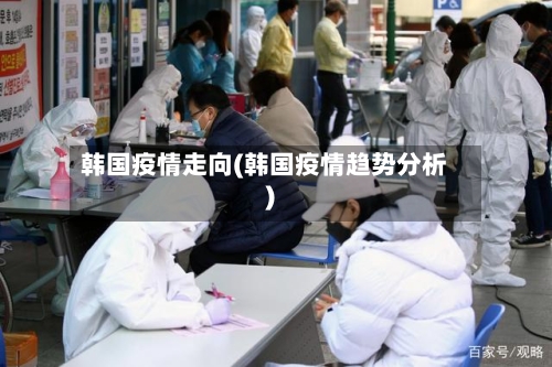 韩国疫情走向(韩国疫情趋势分析)
