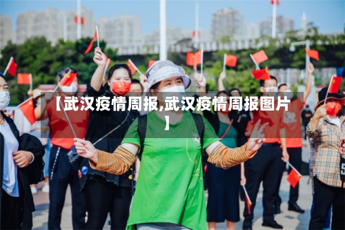 【武汉疫情周报,武汉疫情周报图片】