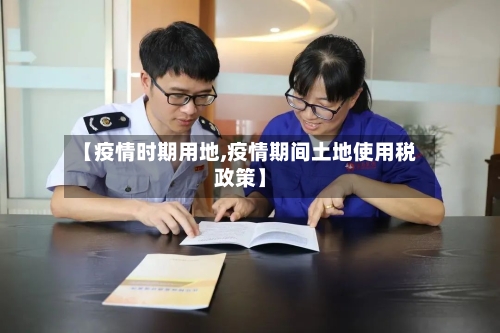 【疫情时期用地,疫情期间土地使用税政策】