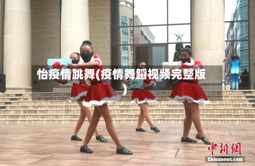 怡疫情跳舞(疫情舞蹈视频完整版)