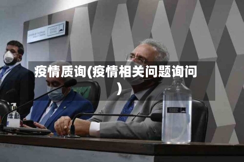 疫情质询(疫情相关问题询问)
