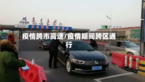 疫情跨市高速/疫情期间跨区通行