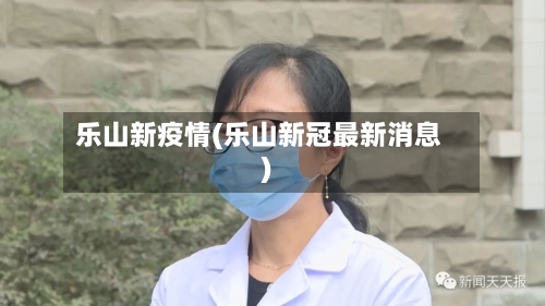 乐山新疫情(乐山新冠最新消息)