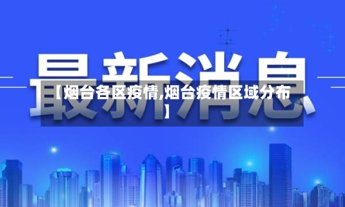 【烟台各区疫情,烟台疫情区域分布】-第3张图片