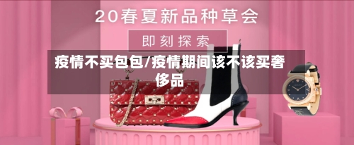 疫情不买包包/疫情期间该不该买奢侈品