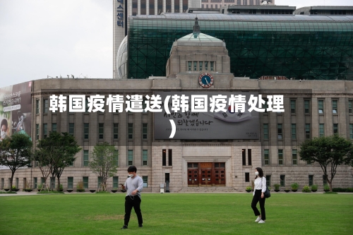 韩国疫情遣送(韩国疫情处理)