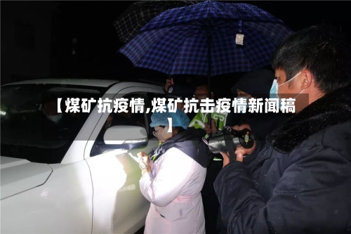 【煤矿抗疫情,煤矿抗击疫情新闻稿】