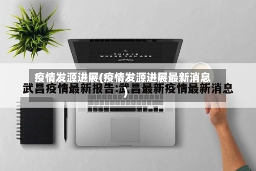 疫情发源进展(疫情发源进展最新消息)-第2张图片