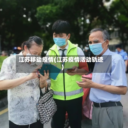 江苏移动疫情(江苏疫情活动轨迹)