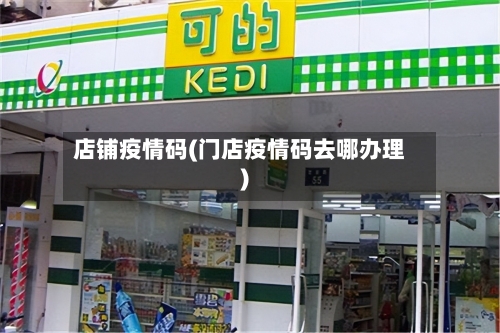 店铺疫情码(门店疫情码去哪办理)-第3张图片