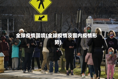 全球疫情国境(全球疫情及国内疫情形势)-第2张图片