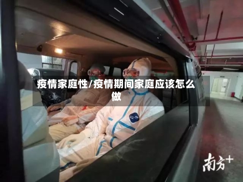 疫情家庭性/疫情期间家庭应该怎么做-第2张图片