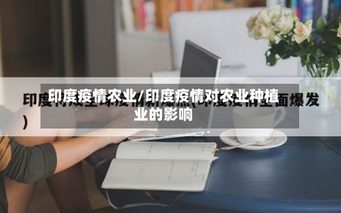 印度疫情农业/印度疫情对农业种植业的影响