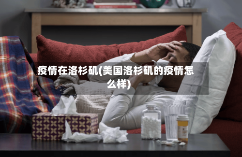 疫情在洛杉矶(美国洛杉矶的疫情怎么样)