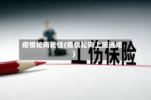 疫情轮岗轮住(疫情轮岗上班通知)-第2张图片