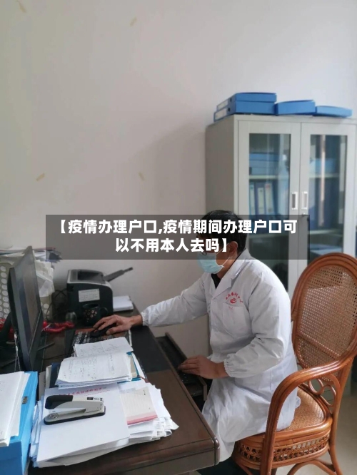 【疫情办理户口,疫情期间办理户口可以不用本人去吗】-第2张图片