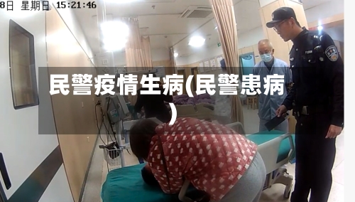 民警疫情生病(民警患病)-第3张图片