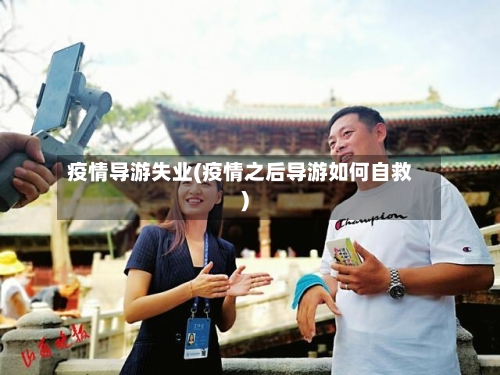 疫情导游失业(疫情之后导游如何自救)