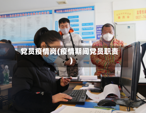 党员疫情岗(疫情期间党员职责)