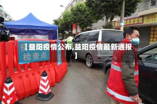 【益阳疫情公布,益阳疫情最新通报】-第3张图片