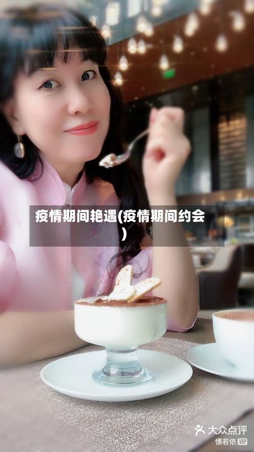 疫情期间艳遇(疫情期间约会)