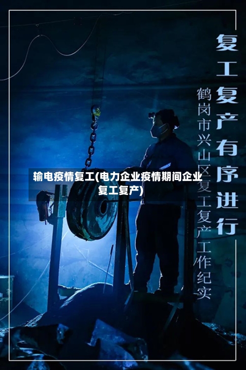 输电疫情复工(电力企业疫情期间企业复工复产)-第2张图片
