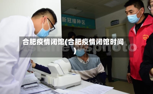 合肥疫情闭馆(合肥疫情闭馆时间)