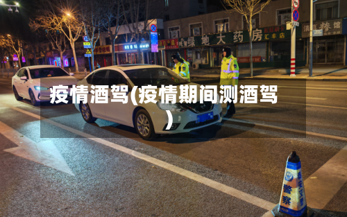 疫情酒驾(疫情期间测酒驾)-第3张图片
