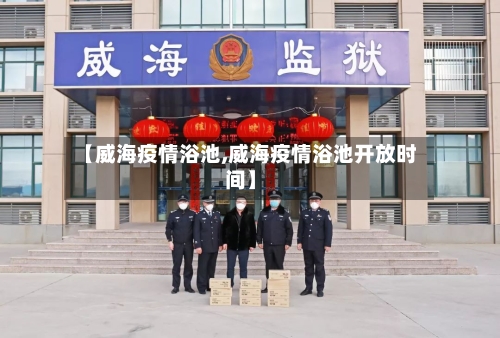 【威海疫情浴池,威海疫情浴池开放时间】
